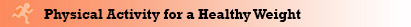 Physical Activity for a Healthy Weight Physical Activity for a Healthy Weight