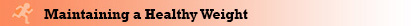 Maintaining a Healthy Weight Maintaining a Healthy Weight